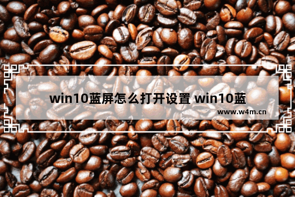 win10蓝屏怎么打开设置 win10蓝屏怎么打开设置功能