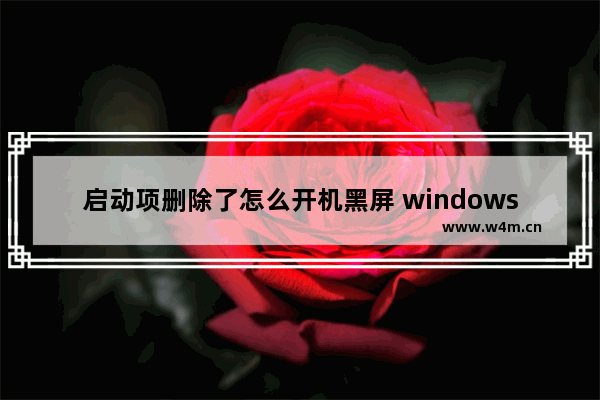 启动项删除了怎么开机黑屏 windows启动项被删开不了机