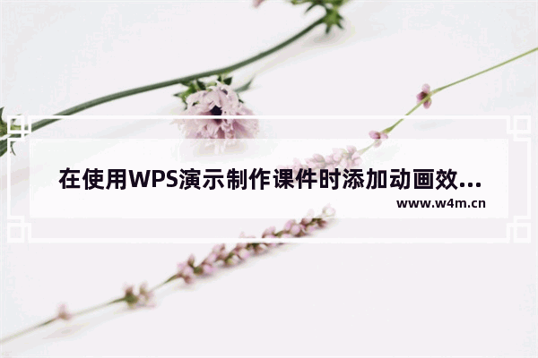 在使用WPS演示制作课件时添加动画效果的方法