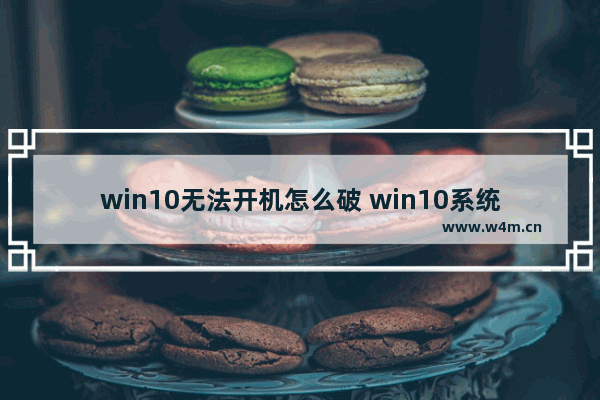 win10无法开机怎么破 win10系统无法开机