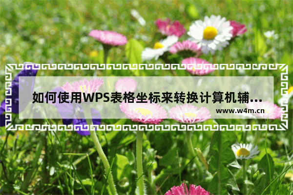 如何使用WPS表格坐标来转换计算机辅助设计绘图中的X和Y点？