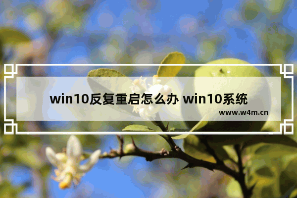 win10反复重启怎么办 win10系统反复重启