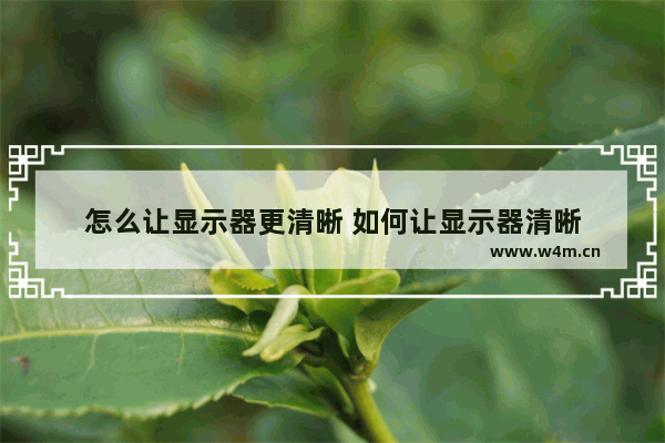 怎么让显示器更清晰 如何让显示器清晰