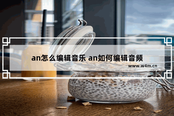 an怎么编辑音乐 an如何编辑音频