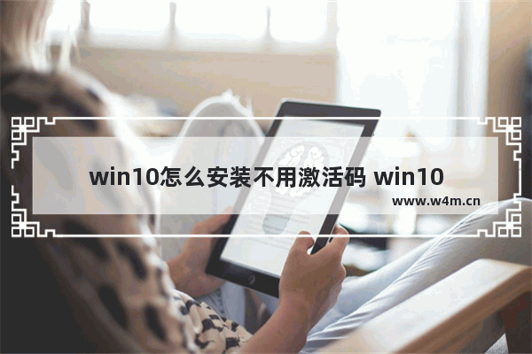 win10怎么安装不用激活码 win10安装不激活可以用吗