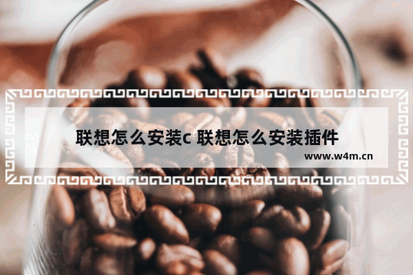 联想怎么安装c 联想怎么安装插件