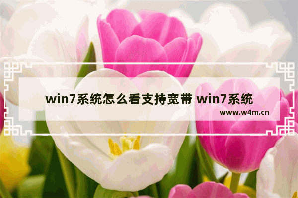 win7系统怎么看支持宽带 win7系统怎么看支持宽带的网速