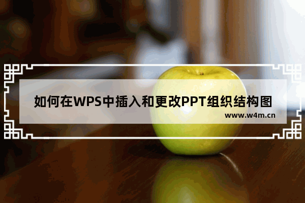 如何在WPS中插入和更改PPT组织结构图？