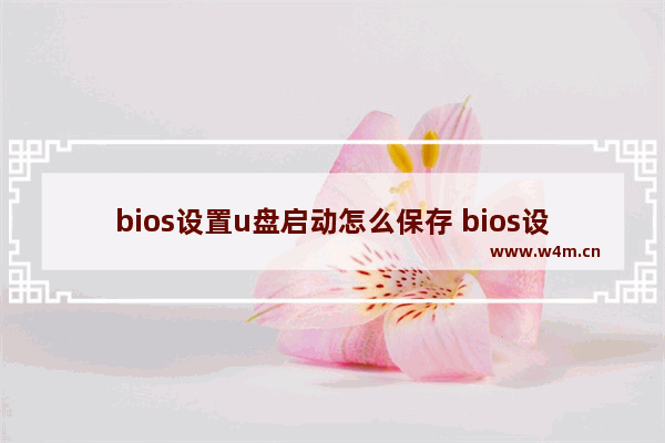 bios设置u盘启动怎么保存 bios设置u盘启动怎么保存文件