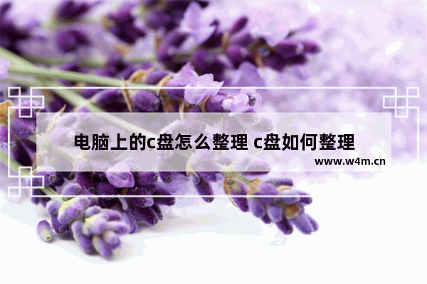 电脑上的c盘怎么整理 c盘如何整理