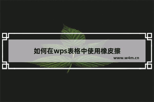 如何在wps表格中使用橡皮擦