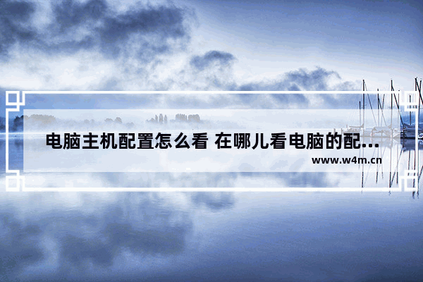 电脑主机配置怎么看 在哪儿看电脑的配置参数