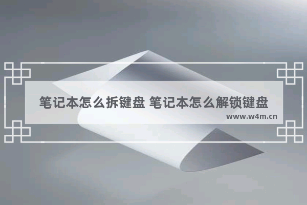 笔记本怎么拆键盘 笔记本怎么解锁键盘