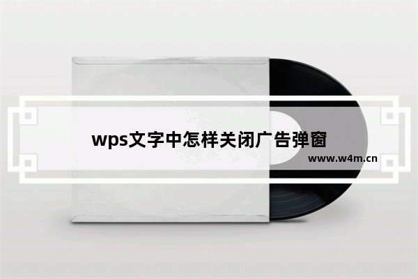 wps文字中怎样关闭广告弹窗