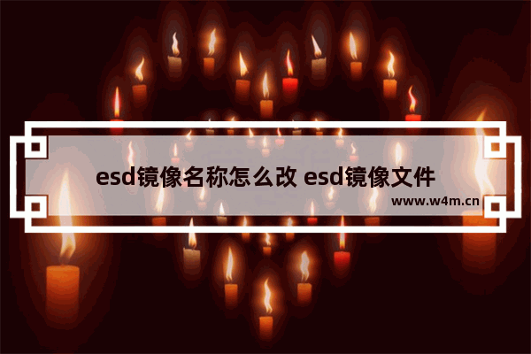 esd镜像名称怎么改 esd镜像文件