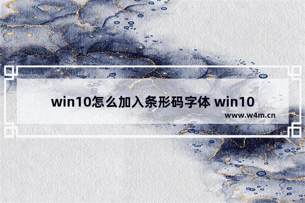 win10怎么加入条形码字体 win10条码生成