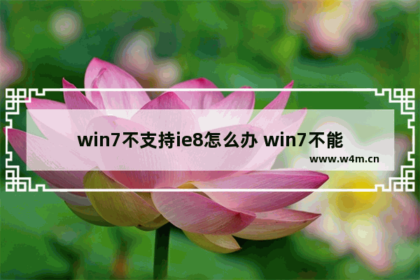 win7不支持ie8怎么办 win7不能装ie8吗?