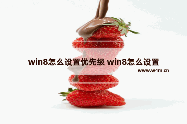 win8怎么设置优先级 win8怎么设置优先级快捷键