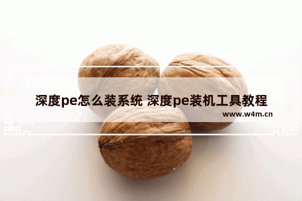 深度pe怎么装系统 深度pe装机工具教程