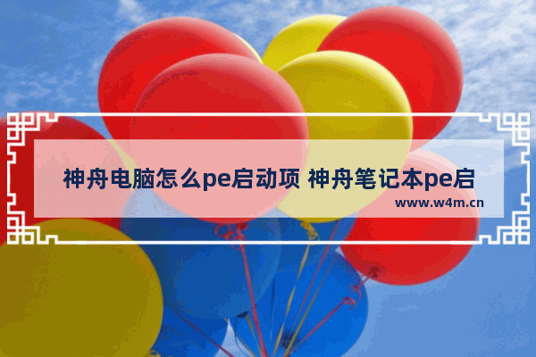 神舟电脑怎么pe启动项 神舟笔记本pe启动