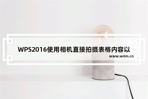 WPS2016使用相机直接拍摄表格内容以生成图片的方法