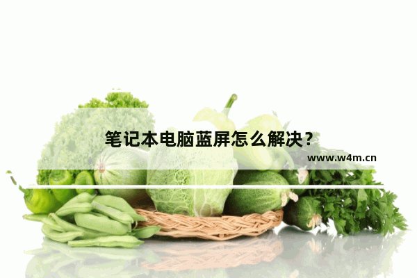 笔记本电脑蓝屏怎么解决？