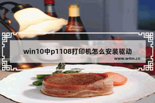 win10中p1108打印机怎么安装驱动