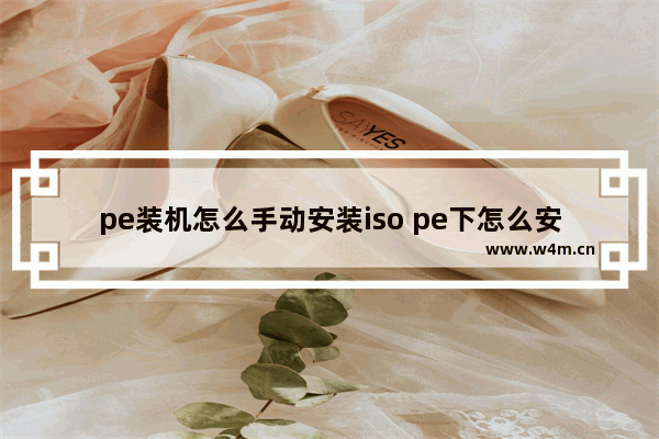 pe装机怎么手动安装iso pe下怎么安装iso