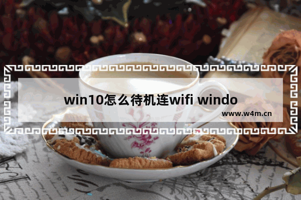 win10怎么待机连wifi window10怎么设置待机不断网