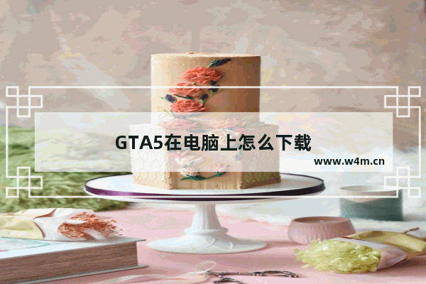 GTA5在电脑上怎么下载