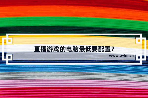 直播游戏的电脑最低要配置？