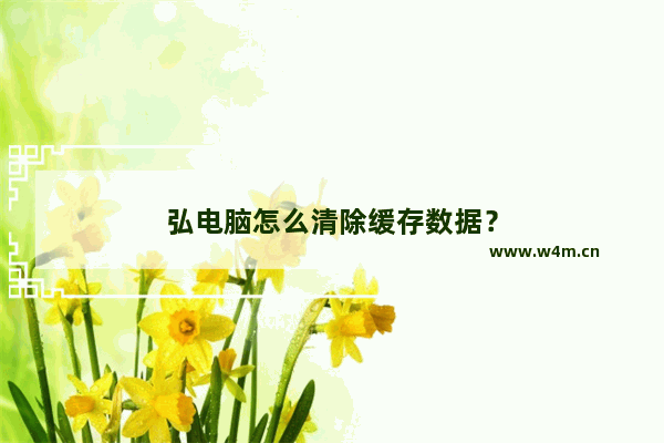 弘电脑怎么清除缓存数据？