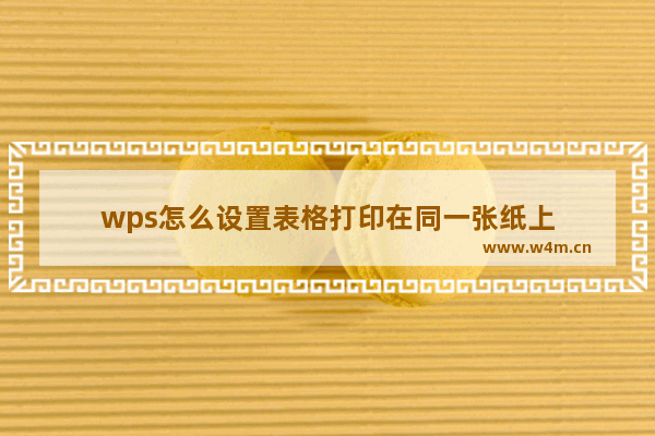 wps怎么设置表格打印在同一张纸上