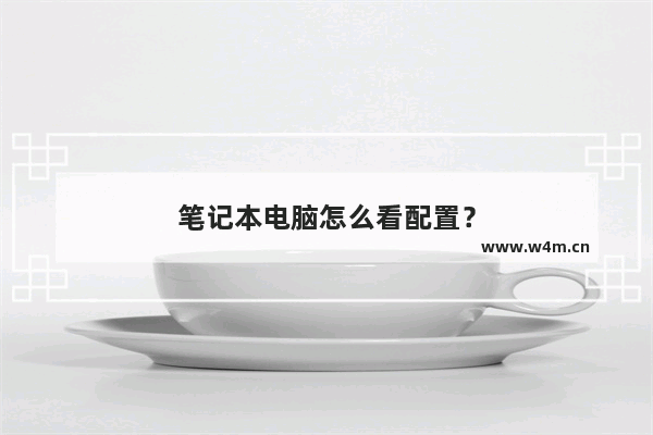 笔记本电脑怎么看配置？