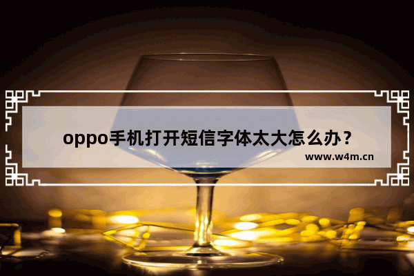 oppo手机打开短信字体太大怎么办？