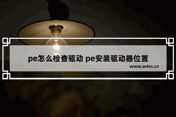 pe怎么检查驱动 pe安装驱动器位置