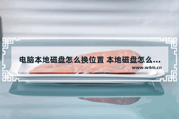 电脑本地磁盘怎么换位置 本地磁盘怎么改成移动磁盘