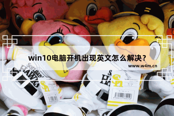 win10电脑开机出现英文怎么解决？