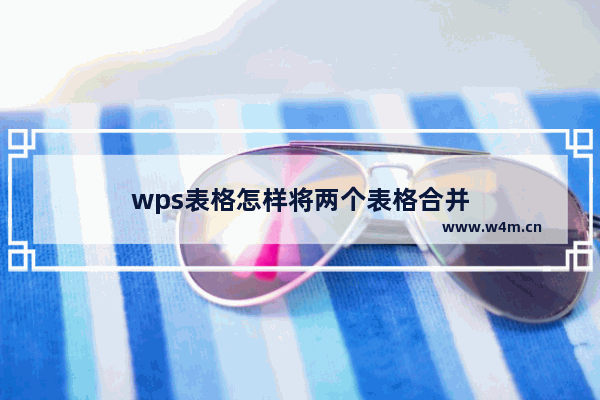 wps表格怎样将两个表格合并