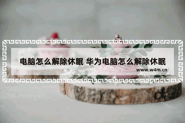 电脑怎么解除休眠 华为电脑怎么解除休眠