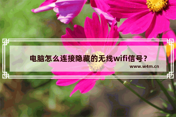 电脑怎么连接隐藏的无线wifi信号？