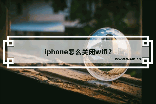 iphone怎么关闭wifi？