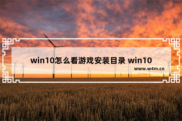 win10怎么看游戏安装目录 win10游戏运行时间怎么看