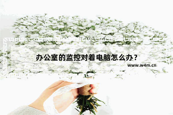 办公室的监控对着电脑怎么办？