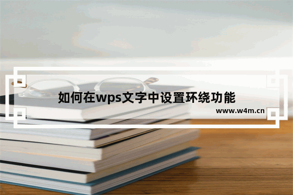 如何在wps文字中设置环绕功能