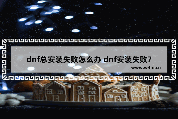 dnf总安装失败怎么办 dnf安装失败7002263怎么办