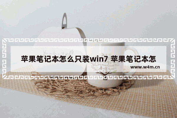 苹果笔记本怎么只装win7 苹果笔记本怎么只装win10