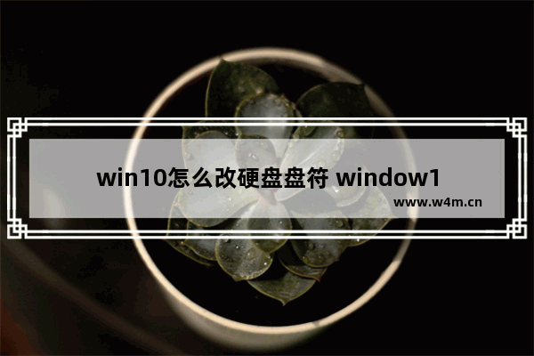 win10怎么改硬盘盘符 window10修改硬盘盘符