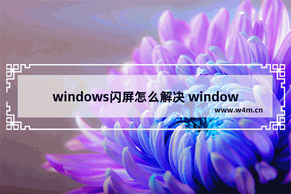 windows闪屏怎么解决 windows电脑闪屏