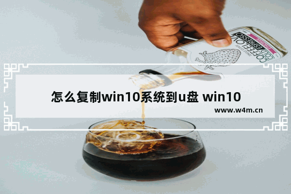 怎么复制win10系统到u盘 win10系统怎么拷贝到u盘里